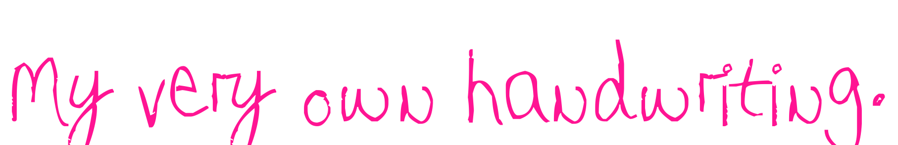 My very own handwriting.