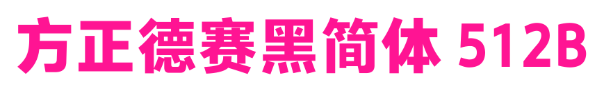 方正德赛黑简体 512B